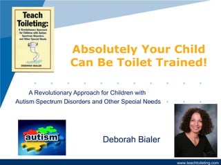 A Revolutionary Approach for Children with  Autism Spectrum Disorders and Other Special Needs  Absolutely Your Child Can Be Toilet Trained! Deborah Bialer 