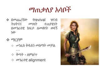 ማጠቃለያ አሳቦች
 በመጨረሻው የrevival ዝናብ
ትህትናና መገዛት ተጠያቂነት
በመንፈሳዊ ከፍታ ለመቆየት ወሳኝ
ነው
 ማርያም
 መንፈስ ቅዱስን መስማት መቻል
…
 ቅጣት - ለምፅ/ጥ
 መንፈሳዊ alignment
 
