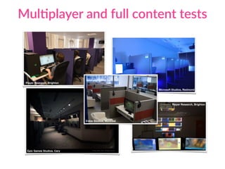 MulCplayer and full content tests
Eidos Studios, Montréal
Microsoft Studios, Redmond
Player Research, Brighton
Epic Games Studios, Cary
Player Research, Brighton
 