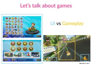Let’s talk about games
UI vs Gameplay
Mario Kart 8 - Wii U
 