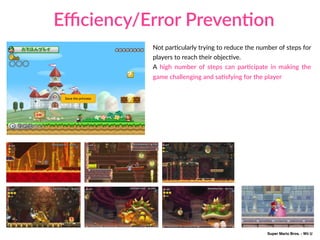 Not parAcularly trying to reduce the number of steps for
players to reach their objecAve.
A high number of steps can parCcipate in making the
game challenging and saCsfying for the player
Save the princess
Eﬃciency/Error PrevenCon
Super Mario Bros. - Wii U
 