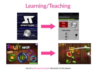 Learning/Teaching
Use of a safe space to teach interacAon to the players
 