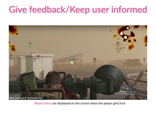 Blood stains are displayed on the screen when the player gets hurt
Give feedback/Keep user informed
Metal Gear Solid V: The Phantom Pain
 