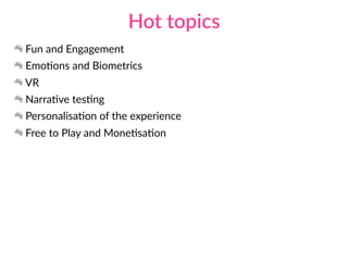 Fun and Engagement
EmoAons and Biometrics
VR
NarraAve tesAng
PersonalisaAon of the experience
Free to Play and MoneAsaAon
Hot topics
 