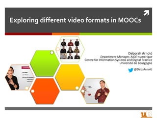 
Exploring different video formats in MOOCs
Deborah Arnold
Department Manager, AIDE-numérique
Centre for Information Systems and Digital Practice
Université de Bourgogne
@DebJArnold
 