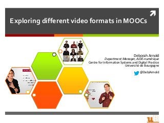 
Exploring different video formats in MOOCs
Deborah Arnold
Department Manager, AIDE-numérique
Centre for Information Systems and Digital Practice
Université de Bourgogne
@DebJArnold
 