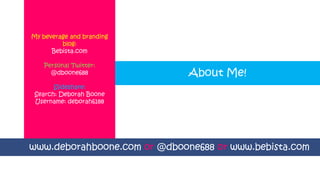 www.deborahboone.com or @dboone688 or www.bebista.com
My beverage and branding
blog:
Bebista.com
Personal Twitter:
@dboone688
Slideshare:
Search: Deborah Boone
Username: deborah6188
About Me!
 