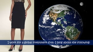 I work for a global investment firm. I blog about the following:
 