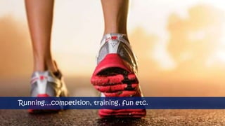 Running…competition, training, fun etc.
 