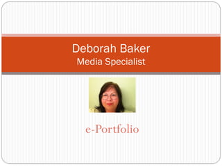 e-Portfolio
Deborah Baker
Media Specialist
 