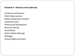 Standard 4: Advocacy and Leadership
Conference attendance
Public library partner
Media Collaborative member
Leadership Team
Professional Development
Resource Sharing
Social Media
District Media Meetings
Webpage
Literacy Night participant
 