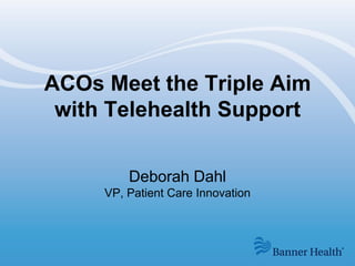 ACOs Meet the Triple Aim
with Telehealth Support
Deborah Dahl
VP, Patient Care Innovation

 