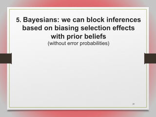29
5. Bayesians: we can block inferences
based on biasing selection effects
with prior beliefs
(without error probabilities)
 