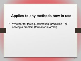 4
Applies to any methods now in use
• Whether for testing, estimation, prediction—or
solving a problem (formal or informal)
 