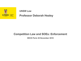 UNSW Law
Professor Deborah Healey
Competition Law and SOEs: Enforcement
OECD Paris 30 November 2018
 