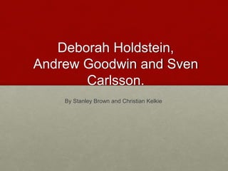 Deborah Holdstein,
Andrew Goodwin and Sven
Carlsson.
By Stanley Brown and Christian Kelkie
 