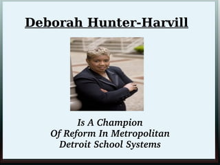 Deborah Hunter-Harvill

Is A Champion 
Of Reform In Metropolitan 
Detroit School Systems 

 