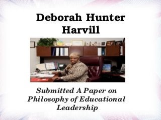  

Deborah Hunter 
Harvill
  
 

Submitted A Paper on 
Philosophy of Educational 
Leadership

 