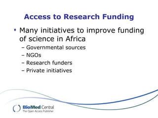 Access to Research Funding Many initiatives to improve funding of science in Africa Governmental sources NGOs Research funders  Private initiatives 