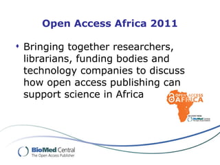 Open Access Africa 2011 Bringing together researchers, librarians, funding bodies and technology companies to discuss how open access publishing can support science in Africa 