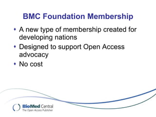 BMC Foundation Membership A new type of membership created for developing nations Designed to support Open Access advocacy No cost 