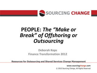 PEOPLE: The “Make or
Break” of Offshoring or
     Outsourcing
          Deborah Kops
   Finance Transformation 2012
 