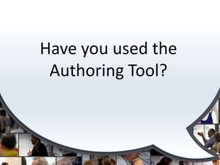 Have you used the
 Authoring Tool?
 