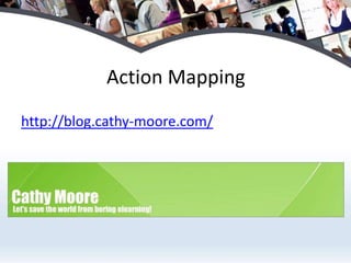 Action Mapping
http://blog.cathy-moore.com/
 