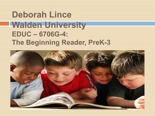 Deborah Lince
Walden University
EDUC – 6706G-4:
The Beginning Reader, PreK-3
 