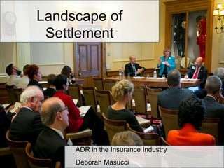 Landscape of 
Settlement 
 ADR in the Insurance Industry 
 Deborah Masucci 
 