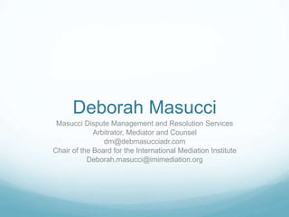 Deborah Masucci 
Masucci Dispute Management and Resolution Services 
Arbitrator, Mediator and Counsel 
dm@debmasucciadr.co...