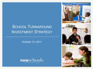 SCHOOL TURNAROUND
INVESTMENT STRATEGY

    October 13, 2011
 