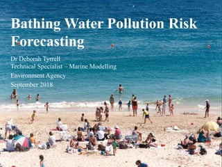 Bathing Water Pollution Risk
Forecasting
Dr Deborah Tyrrell
Technical Specialist – Marine Modelling
Environment Agency
September 2018
 