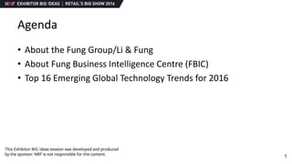 1
Agenda
• About the Fung Group/Li & Fung
• About Fung Business Intelligence Centre (FBIC)
• Top 16 Emerging Global Techno...