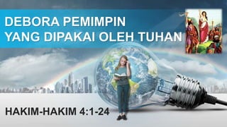 DEBORA PEMIMPIN
YANG DIPAKAI OLEH TUHAN
HAKIM-HAKIM 4:1-24
 