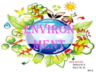 Environ
ment
Work done by:
Débora Nr. 9
Rita S. Nr. 23
8th G
 