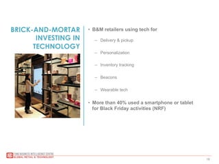 18
BRICK-AND-MORTAR
INVESTING IN
TECHNOLOGY
•  B&M retailers using tech for
–  Delivery & pickup
–  Personalization
–  Inventory tracking
–  Beacons
–  Wearable tech
•  More than 40% used a smartphone or tablet
for Black Friday activities (NRF)
 