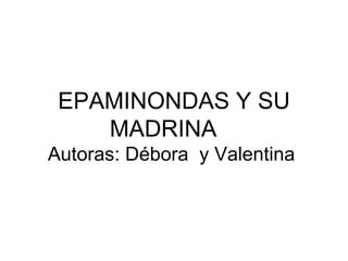 EPAMINONDAS Y SU
    MADRINA
Autoras: Débora y Valentina
 