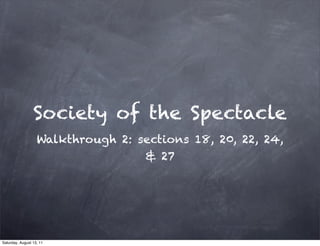 Society of the Spectacle
                   Walkthrough 2: sections 18, 20, 22, 24,
                                   & 27




Saturday, August 13, 11
 