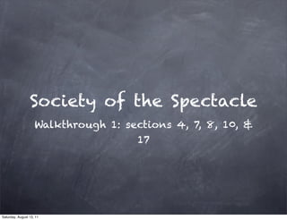 Society of the Spectacle
                    Walkthrough 1: sections 4, 7, 8, 10, &
                                     17




Saturday, August 13, 11
 