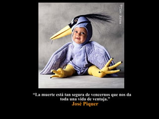 ““La muerte está tan segura de vencernos que nos daLa muerte está tan segura de vencernos que nos da
toda una vida de ventaja.”toda una vida de ventaja.”
José Piquer
 