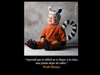 ““Aprendí que lo difícil no es llegar a la cima,Aprendí que lo difícil no es llegar a la cima,
sino jamás dejar de subir.”sino jamás dejar de subir.”
Walt Disney
 