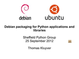 Debian packaging for Python applications and
                  libraries

           Sheffield Python Group
            25 September 2012

              Thomas Kluyver
 
