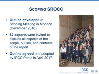 SCOPING SROCC
• Outline developed at
Scoping Meeting in Monaco
(December 2016)
• 62 experts were invited to
discuss all as...