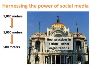 5,000 meters
Harnessing the power of social media
1,000 meters
500 meters
Best practices in
action – other
organizations
 