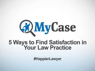5 Ways to Find Satisfaction in
Your Law Practice
#HappierLawyer
 