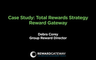 Case Study: Total Rewards Strategy
Reward Gateway
Debra Corey 
Group Reward Director
 