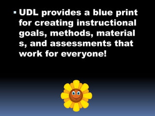  UDL provides a blue print
  for creating instructional
  goals, methods, material
 s, and assessments that
 work for everyone!
 