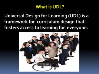 What is UDL?
Universal Design for Learning (UDL) is a
framework for curriculum design that
fosters access to learning for everyone.
 