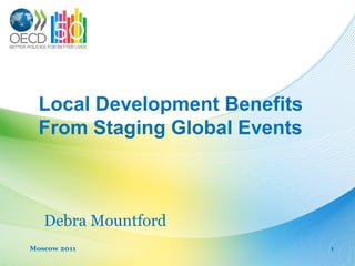 Local Development Benefits
  From Staging Global Events



   Debra Mountford
Moscow 2011                    1
 